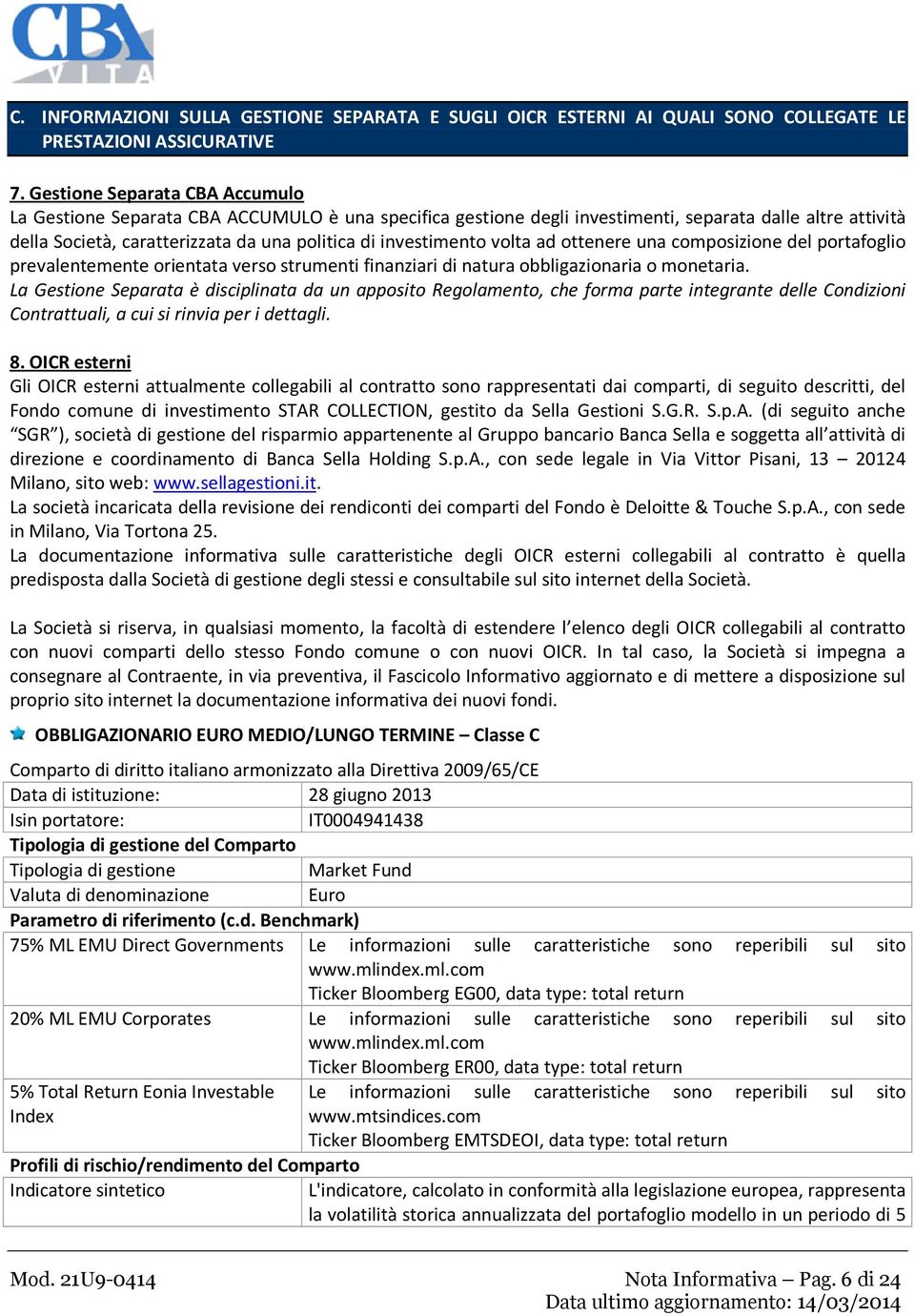 investimento volta ad ottenere una composizione del portafoglio prevalentemente orientata verso strumenti finanziari di natura obbligazionaria o monetaria.