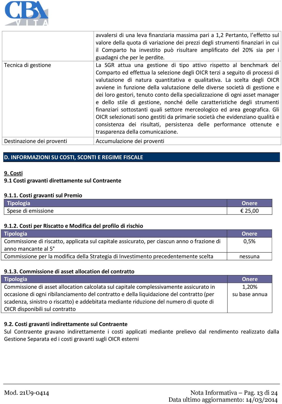 La SGR attua una gestione di tipo attivo rispetto al benchmark del Comparto ed effettua la selezione degli OICR terzi a seguito di processi di valutazione di natura quantitativa e qualitativa.