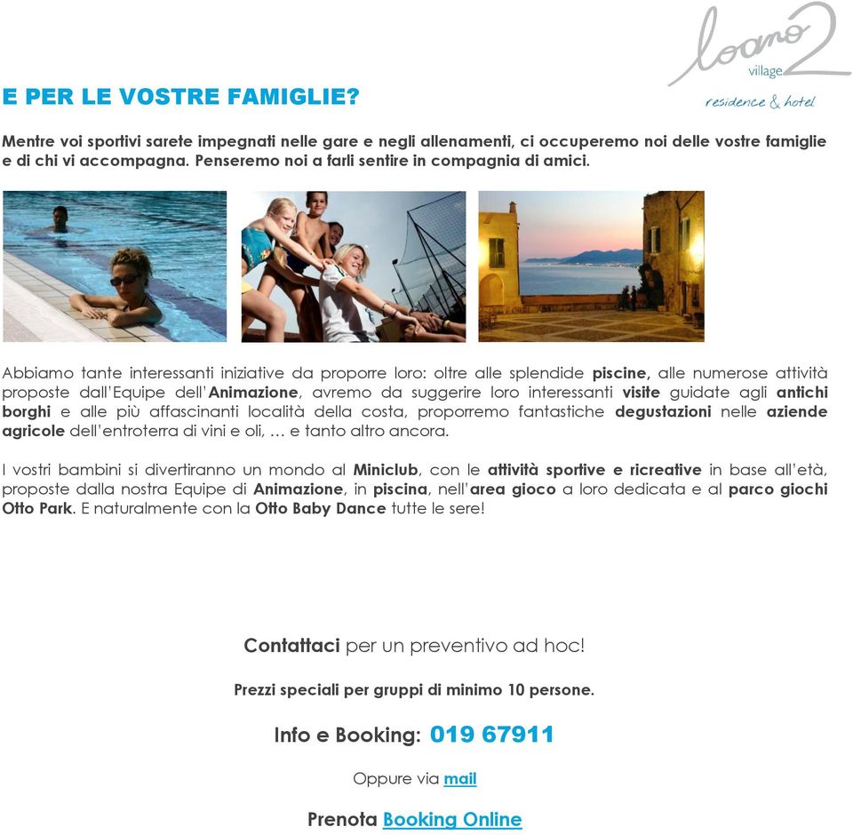 Abbiamo tante interessanti iniziative da proporre loro: oltre alle splendide piscine, alle numerose attività proposte dall Equipe dell Animazione, avremo da suggerire loro interessanti visite guidate