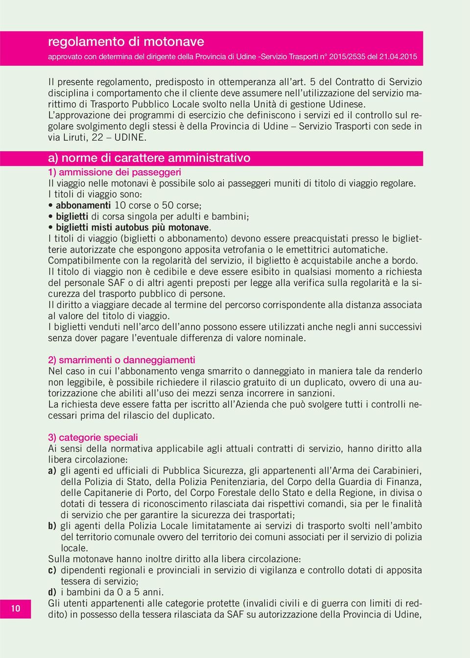 L approvazione dei programmi di esercizio che definiscono i servizi ed il controllo sul regolare svolgimento degli stessi è della Provincia di Udine Servizio Trasporti con sede in via Liruti, 22