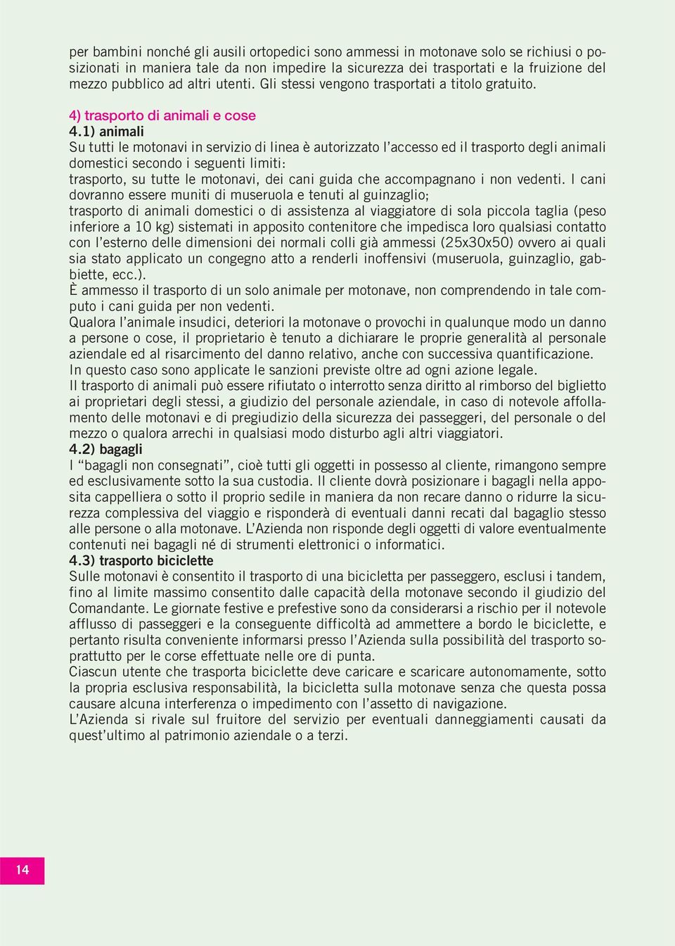 1) animali Su tutti le motonavi in servizio di linea è autorizzato l accesso ed il trasporto degli animali domestici secondo i seguenti limiti: trasporto, su tutte le motonavi, dei cani guida che