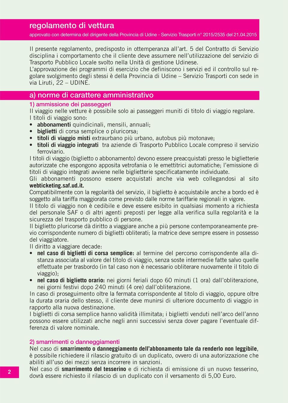 L approvazione dei programmi di esercizio che definiscono i servizi ed il controllo sul regolare svolgimento degli stessi è della Provincia di Udine Servizio Trasporti con sede in via Liruti, 22