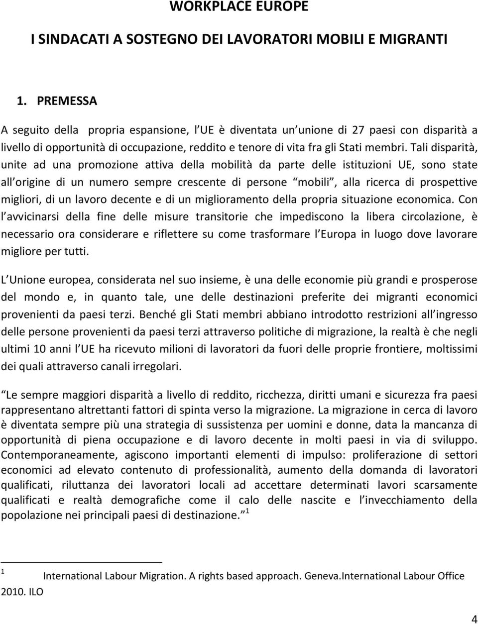 Tali disparità, unite ad una promozione attiva della mobilità da parte delle istituzioni UE, sono state all origine di un numero sempre crescente di persone mobili, alla ricerca di prospettive