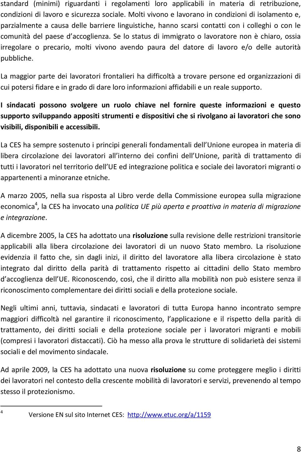 Se lo status di immigrato o lavoratore non è chiaro, ossia irregolare o precario, molti vivono avendo paura del datore di lavoro e/o delle autorità pubbliche.