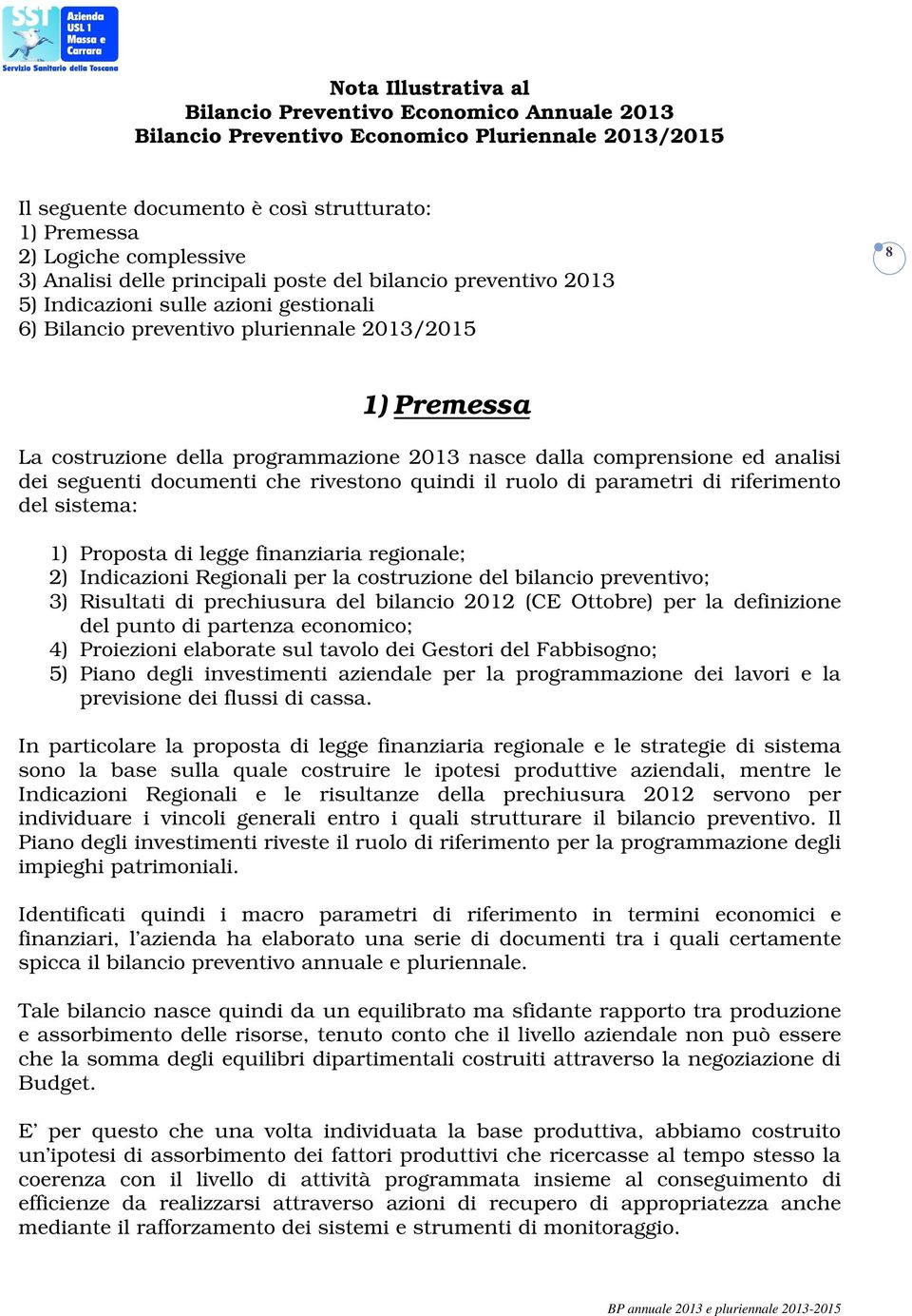 nasce dalla comprensione ed analisi dei seguenti documenti che rivestono quindi il ruolo di parametri di riferimento del sistema: 1) Proposta di legge finanziaria regionale; 2) Indicazioni Regionali