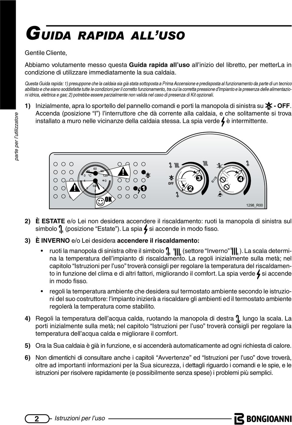 condizioni per il corretto funzionamento, tra cui la corretta pressione d impianto e la presenza delle alimentazioni idrica, elettrica e gas; 2) potrebbe essere parzialmente non valida nel caso di