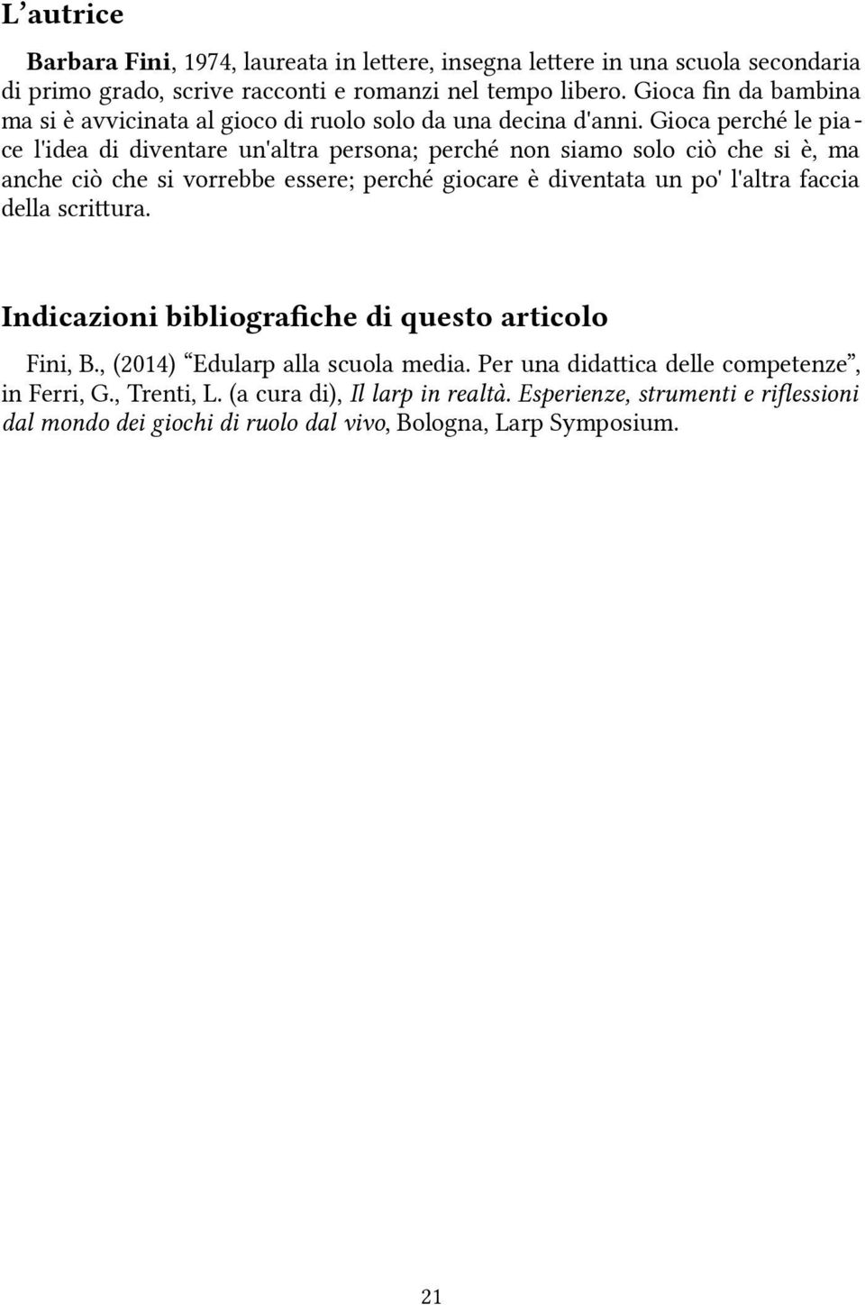 Gioca perché le piace l'idea di diventare un'altra persona; perché non siamo solo ciò che si è, ma anche ciò che si vorrebbe essere; perché giocare è diventata un po' l'altra