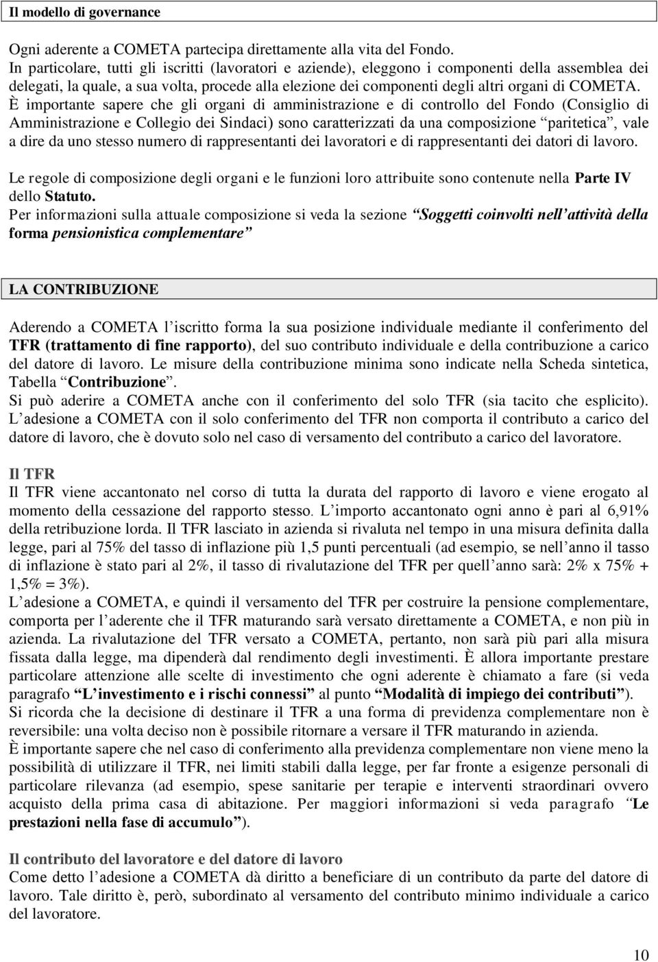 È importante sapere che gli organi di amministrazione e di controllo del Fondo (Consiglio di Amministrazione e Collegio dei Sindaci) sono caratterizzati da una composizione paritetica, vale a dire da