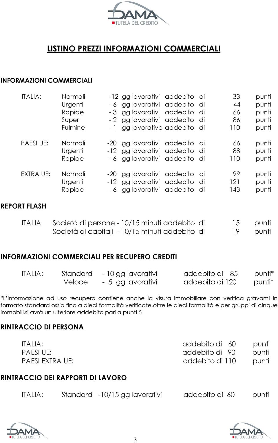 addebito di 88 punti Rapide - 6 gg lavorativi addebito di 110 punti EXTRA UE: Normali -20 gg lavorativi addebito di 99 punti Urgenti -12 gg lavorativi addebito di 121 punti Rapide - 6 gg lavorativi