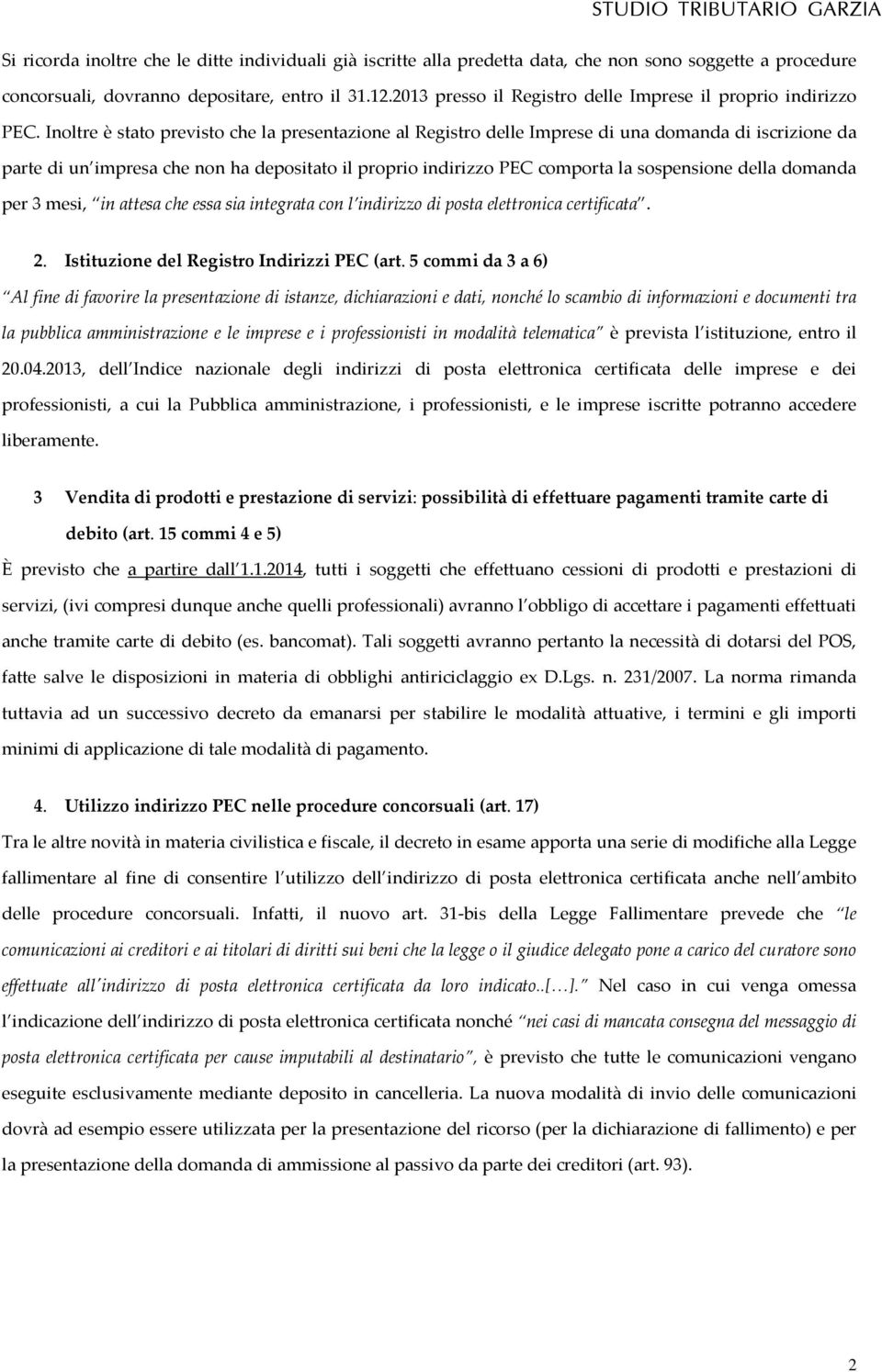 Inoltre è stato previsto che la presentazione al Registro delle Imprese di una domanda di iscrizione da parte di un impresa che non ha depositato il proprio indirizzo PEC comporta la sospensione