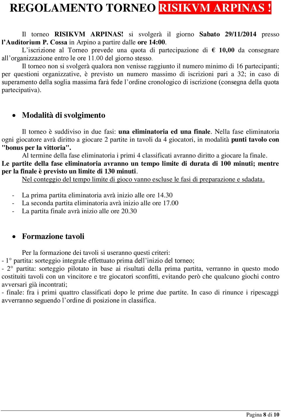 Il torneo non si svolgerà qualora non venisse raggiunto il numero minimo di 16 partecipanti; per questioni organizzative, è previsto un numero massimo di iscrizioni pari a 32; in caso di superamento