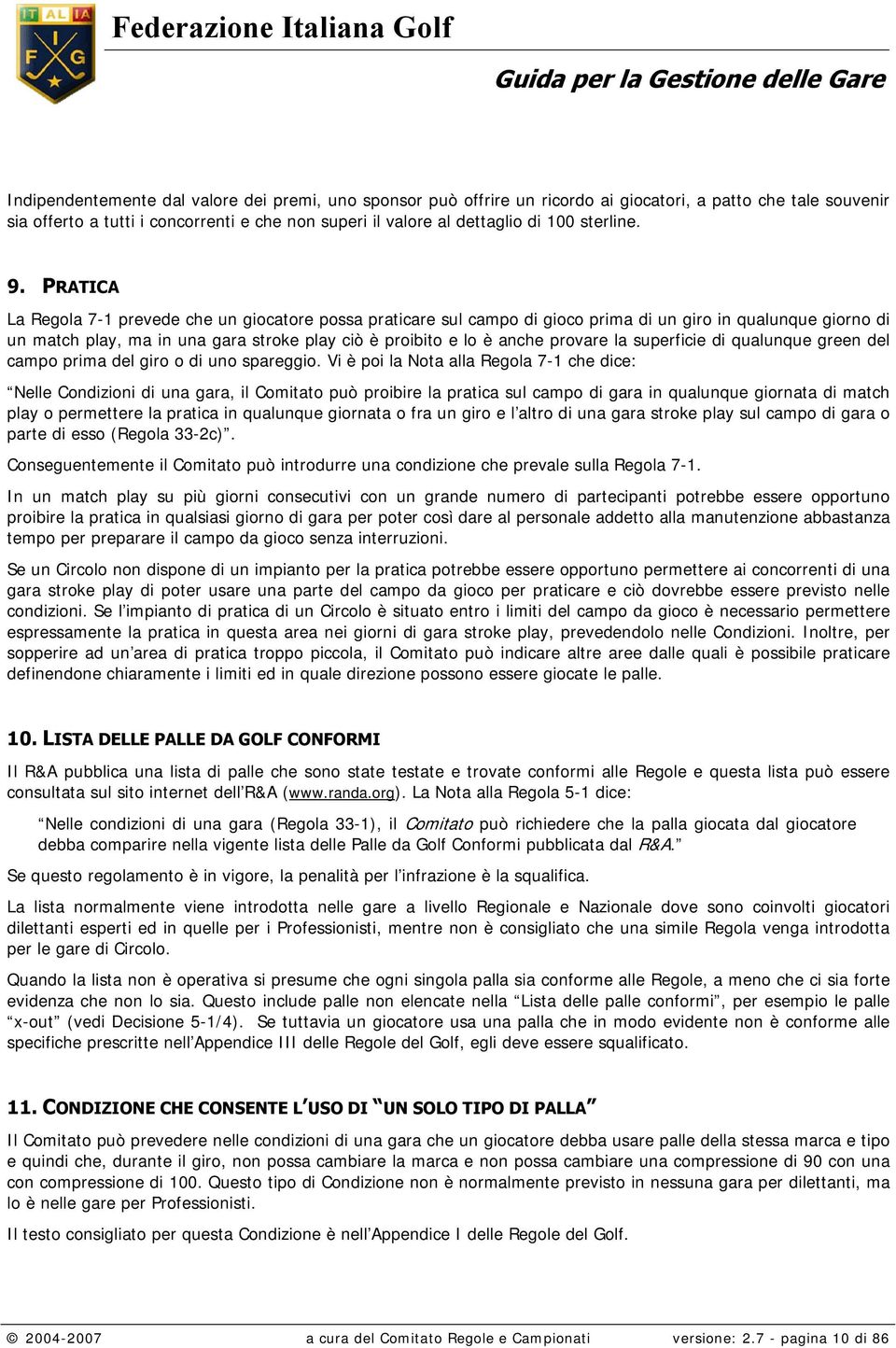 PRATICA La Regola 7-1 prevede che un giocatore possa praticare sul campo di gioco prima di un giro in qualunque giorno di un match play, ma in una gara stroke play ciò è proibito e lo è anche provare