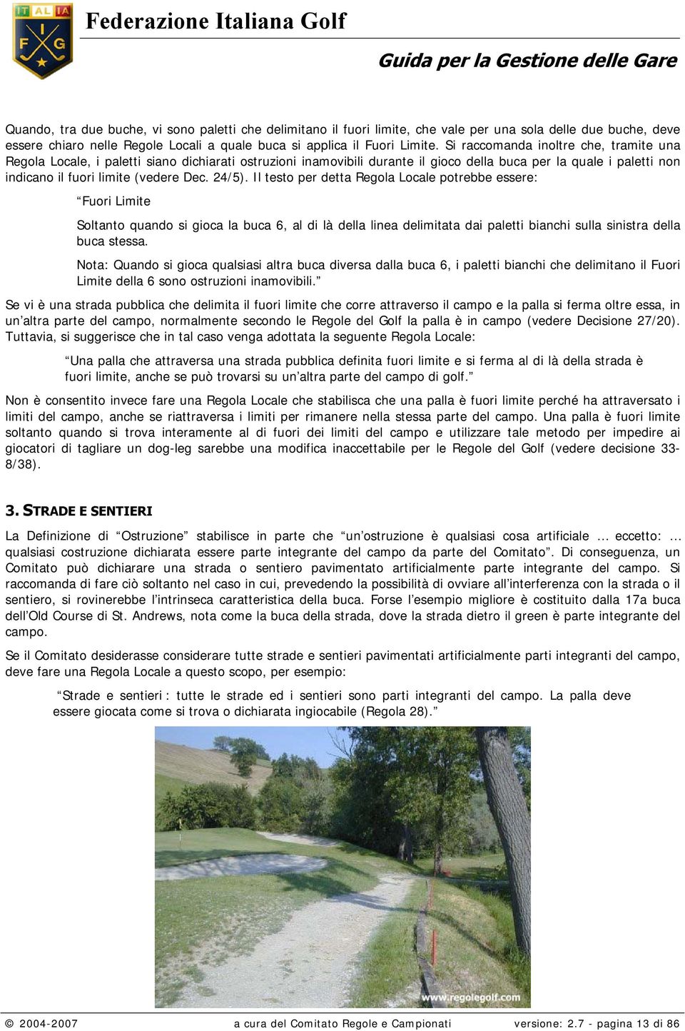 24/5). Il testo per detta Regola Locale potrebbe essere: Fuori Limite Soltanto quando si gioca la buca 6, al di là della linea delimitata dai paletti bianchi sulla sinistra della buca stessa.