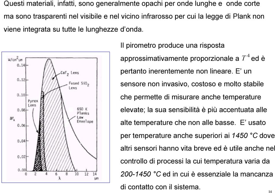 E un sensore non invasivo, costoso e molto stabile che permette di misurare anche temperature elevate; la sua sensibilità è più accentuata alle alte temperature che non alle basse.