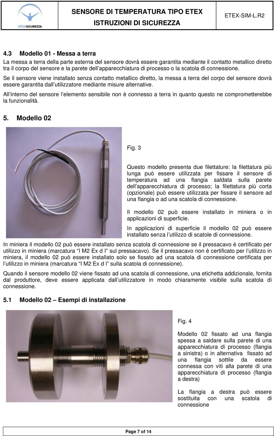 Se il sensore viene installato senza contatto metallico diretto, la messa a terra del corpo del sensore dovrà essere garantita dall utilizzatore mediante misure alternative.