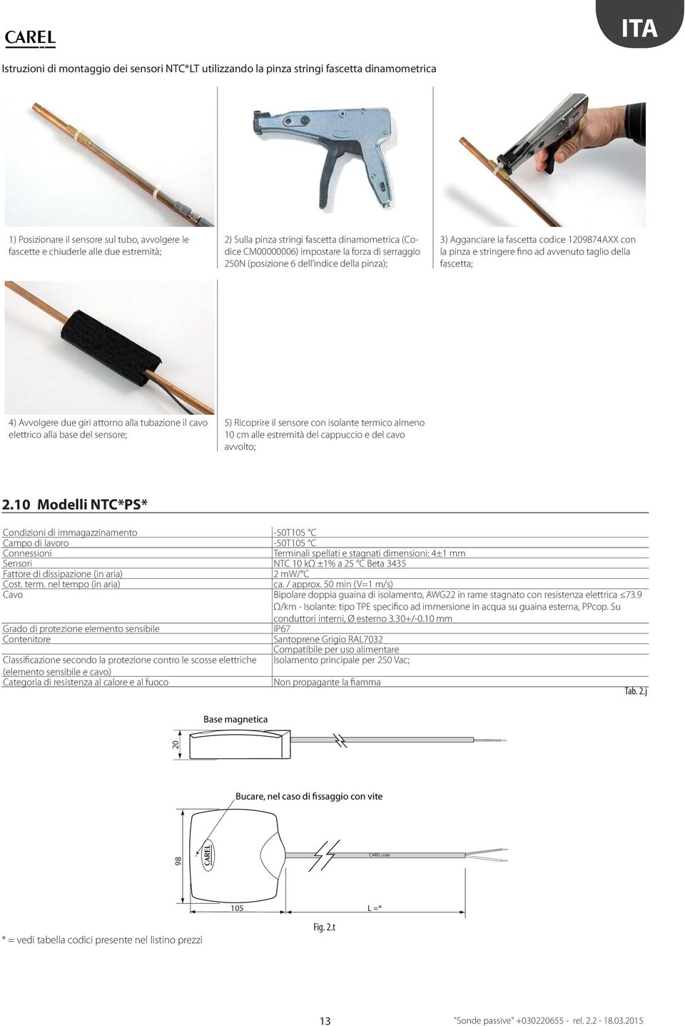 stringere fino ad avvenuto taglio della fascetta; 4) Avvolgere due giri attorno alla tubazione il cavo elettrico alla base del sensore; 5) Ricoprire il sensore con isolante termico almeno 10 cm alle