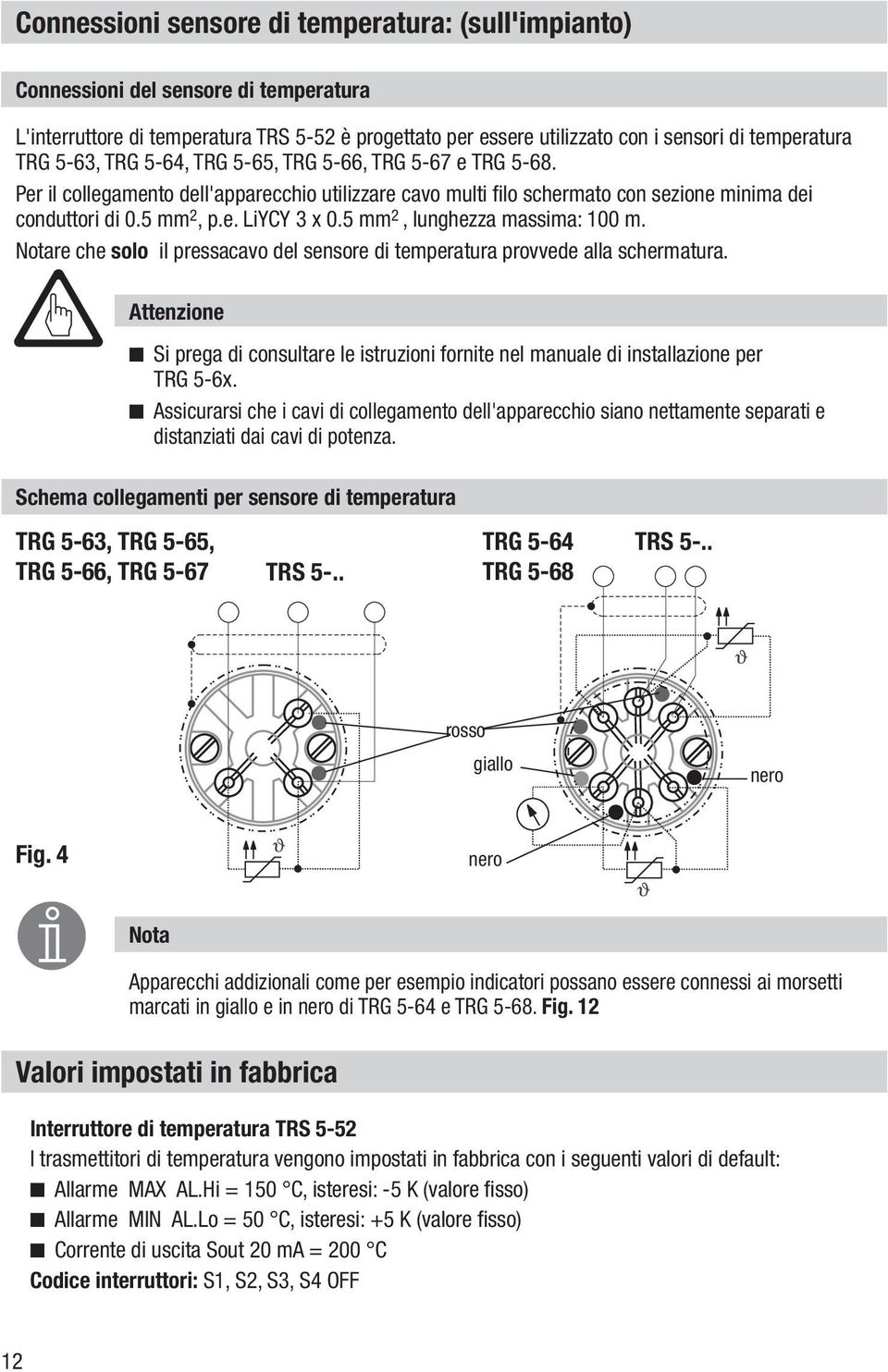 5 mm 2, lunghezza massima: 100 m. Notare che solo il pressacavo del sensore di temperatura provvede alla schermatura.