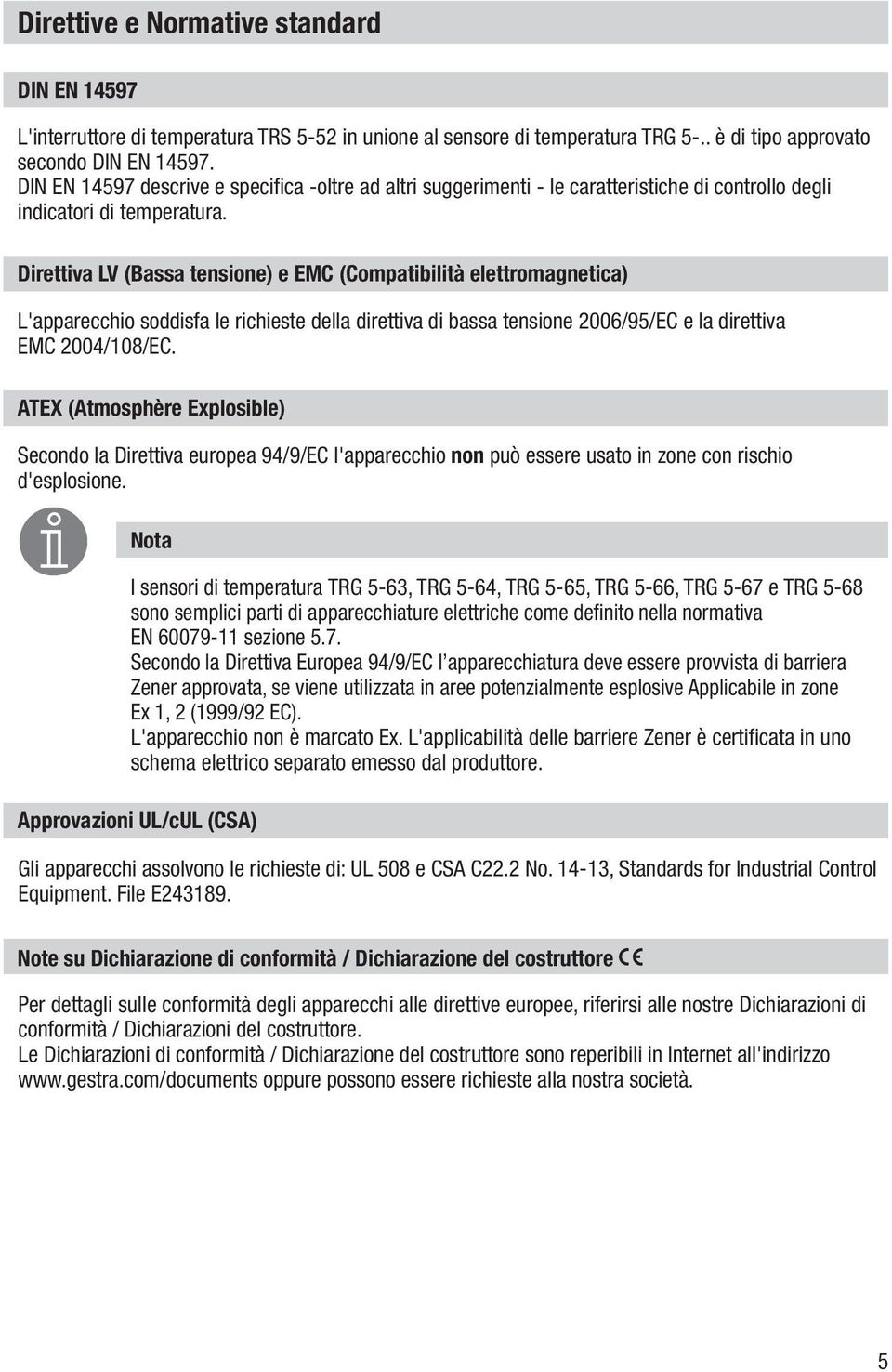 Direttiva LV (Bassa tensione) e EMC (Compatibilità elettromagnetica) L'apparecchio soddisfa le richieste della direttiva di bassa tensione 2006/95/EC e la direttiva EMC 2004/108/EC.