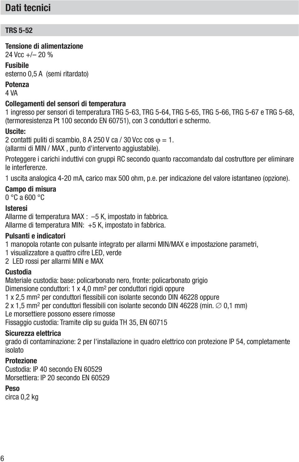 (allarmi di MIN / MAX, punto d'intervento aggiustabile). Proteggere i carichi induttivi con gruppi RC secondo quanto raccomandato dal costruttore per eliminare le interferenze.