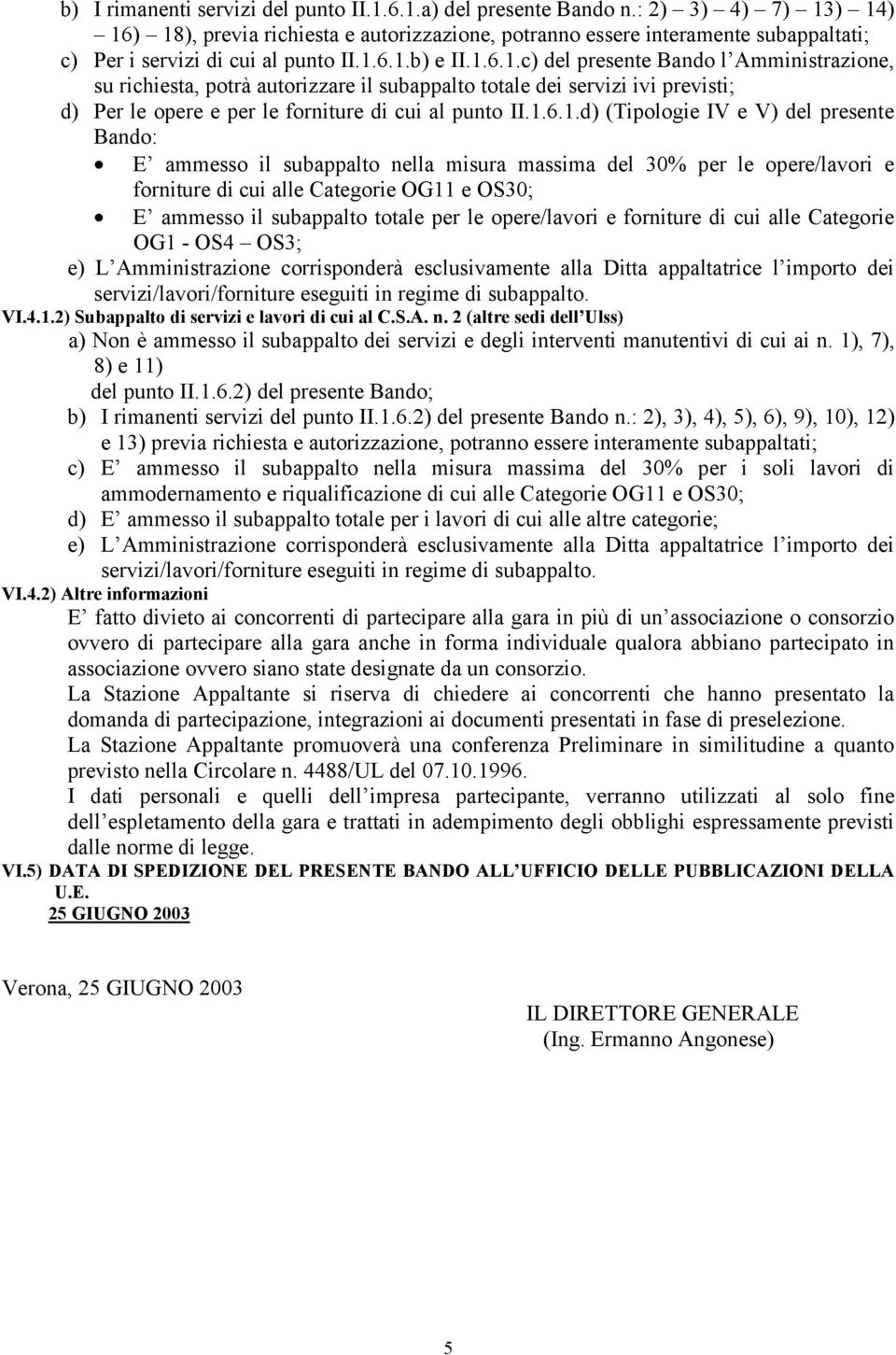 1.6.1.d) (Tipologie IV e V) del presente Bando: E ammesso il subappalto nella misura massima del 30% per le opere/lavori e forniture di cui alle Categorie OG11 e OS30; E ammesso il subappalto totale