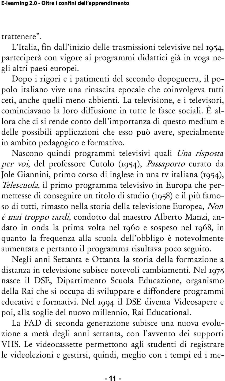 La televisione, e i televisori, cominciavano la loro diffusione in tutte le fasce sociali.