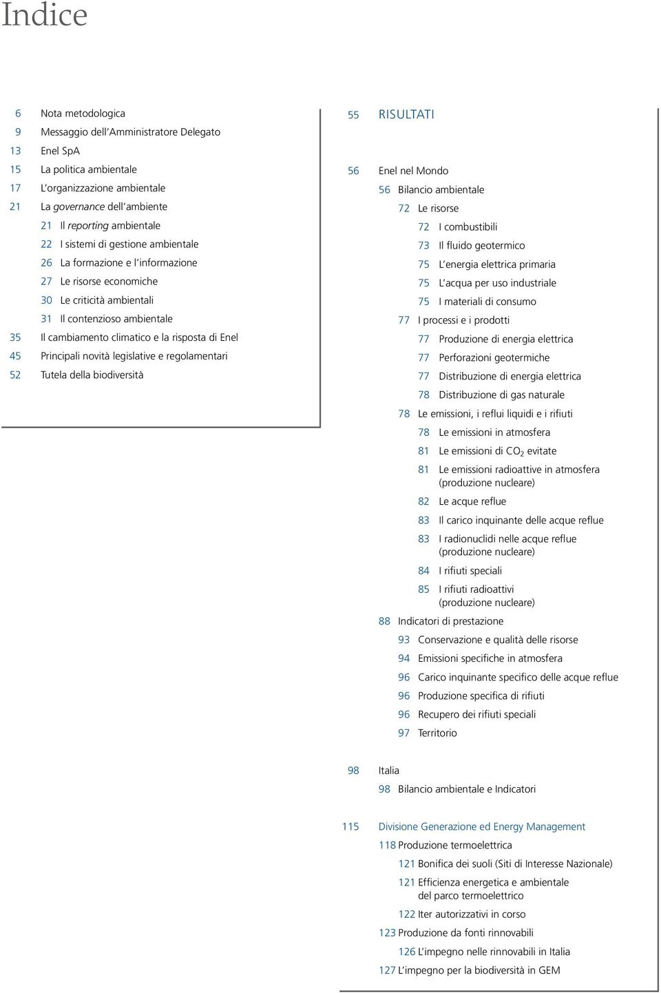 Principali novità legislative e regolamentari 52 Tutela della biodiversità 55 risultati 56 Enel nel Mondo 56 Bilancio ambientale 72 Le risorse 72 I combustibili 73 Il fluido geotermico 75 L energia