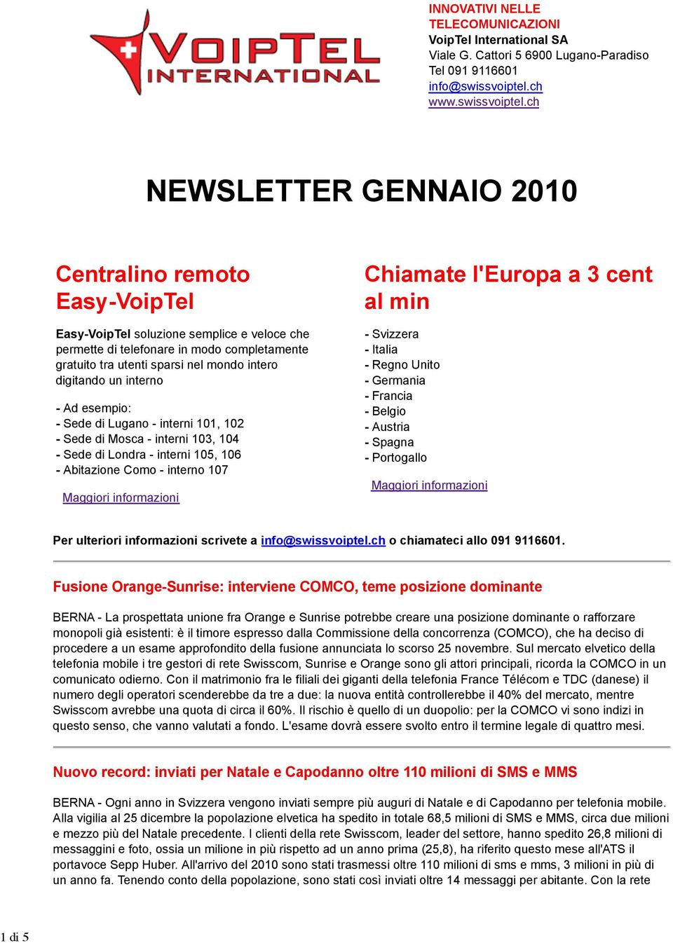 ch NEWSLETTER GENNAIO 2010 Centralino remoto Easy-VoipTel Easy-VoipTel soluzione semplice e veloce che permette di telefonare in modo completamente gratuito tra utenti sparsi nel mondo intero