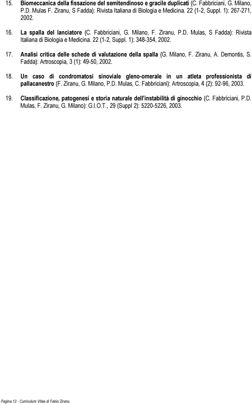 Analisi critica delle schede di valutazione della spalla (G. Milano, F. Ziranu, A. Demontis, S. Fadda): Artroscopia, 3 (1): 49-50, 2002. 18.