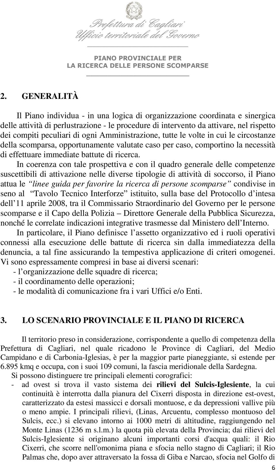 In coerenza con tale prospettiva e con il quadro generale delle competenze suscettibili di attivazione nelle diverse tipologie di attività di soccorso, il Piano attua le linee guida per favorire la