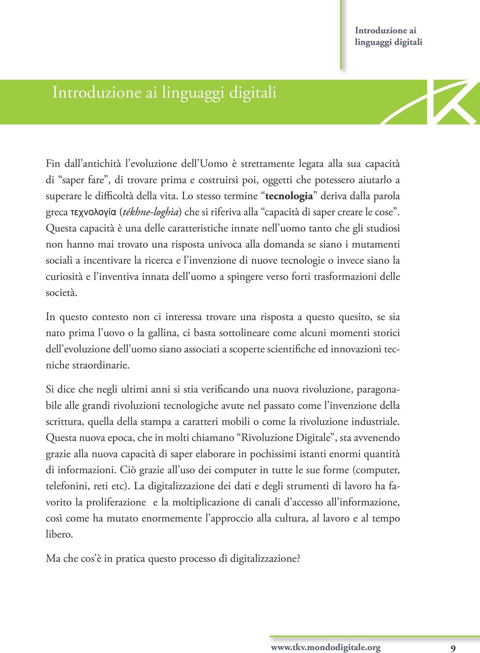 Lo stesso termine tecnologia deriva dalla parola greca τεχνολογία (tékhne-loghìa) che si riferiva alla capacità di saper creare le cose.