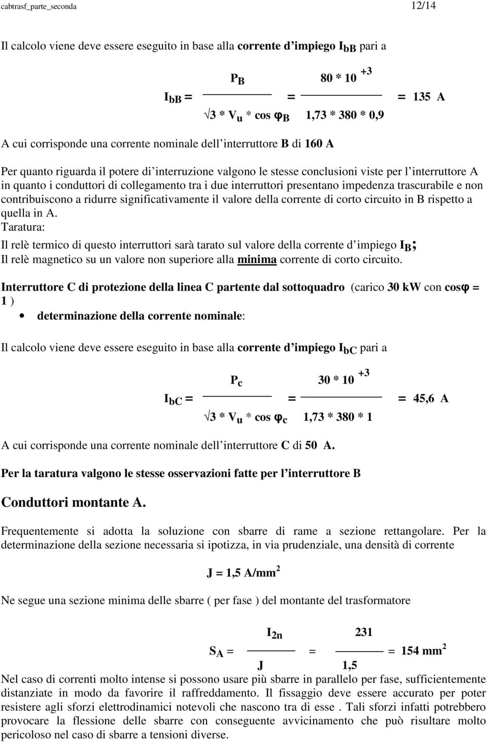 interruttori presentano impedenza trascurabile e non contribuiscono a ridurre significativamente il valore della corrente di corto circuito in B rispetto a quella in A.