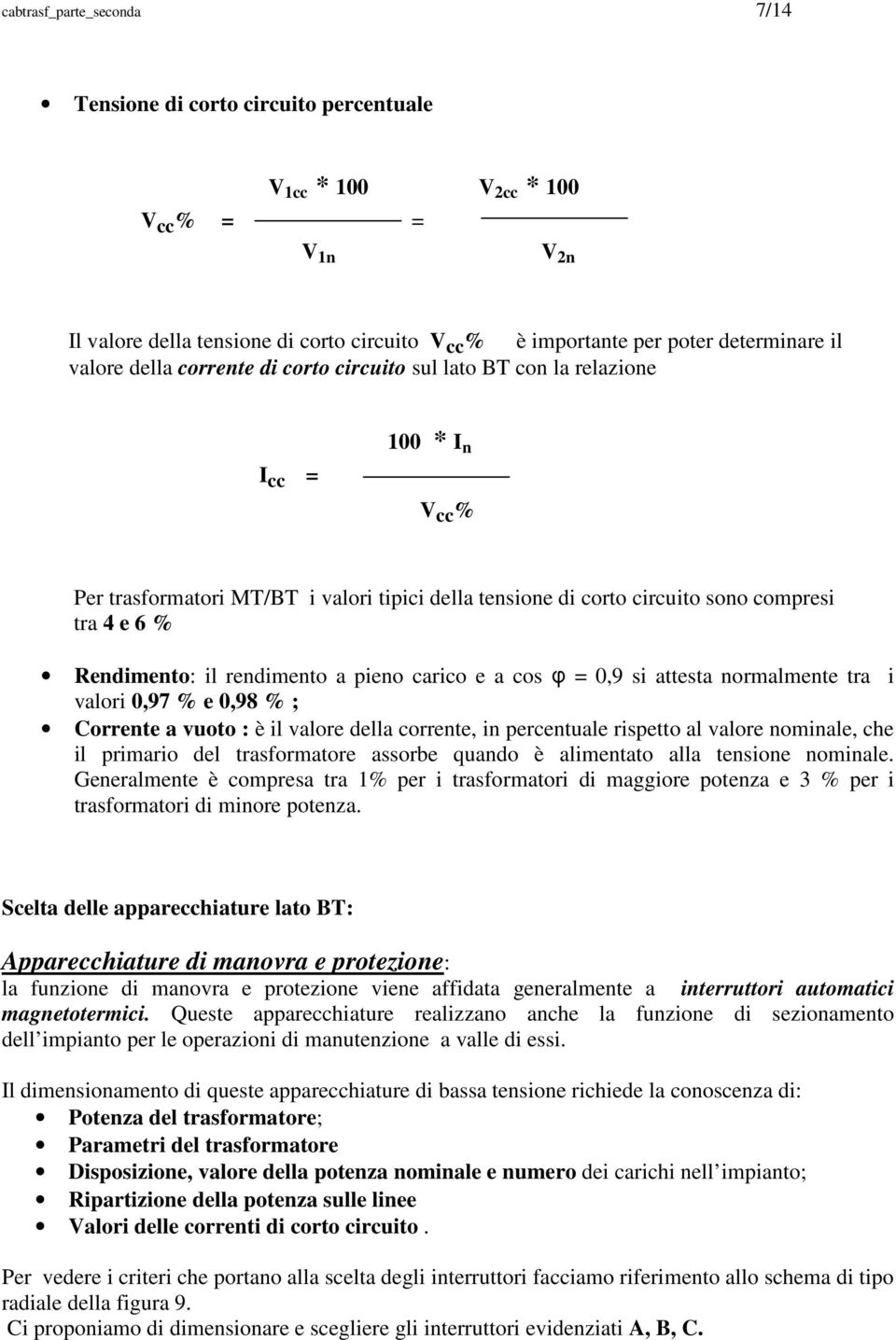 Rendimento: il rendimento a pieno carico e a cos φ = 0,9 si attesta normalmente tra i valori 0,97 % e 0,98 % ; Corrente a vuoto : è il valore della corrente, in percentuale rispetto al valore