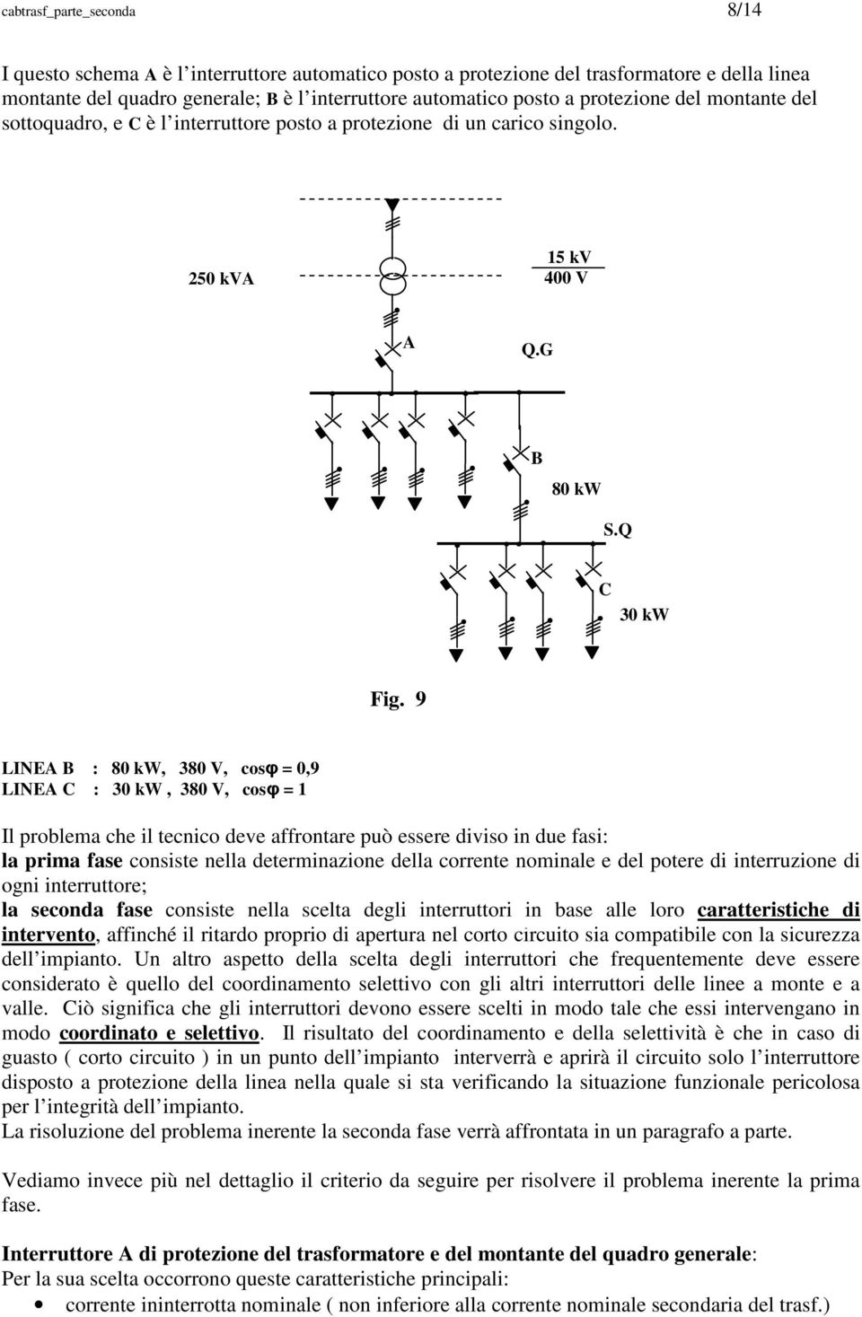 9 LINEA B : 80 kw, 380 V, cosφ = 0,9 LINEA C : 30 kw, 380 V, cosφ = 1 Il problema che il tecnico deve affrontare può essere diviso in due fasi: la prima fase consiste nella determinazione della