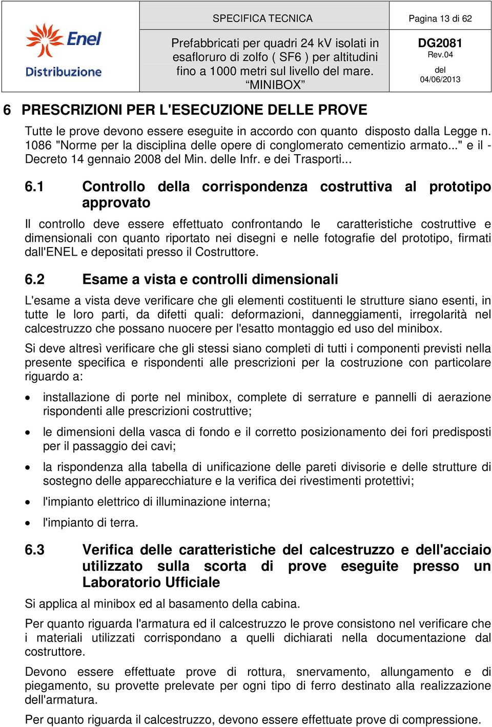 1 Controllo la corrispondenza costruttiva al prototipo approvato Il controllo deve essere effettuato confrontando le caratteristiche costruttive e dimensionali con quanto riportato nei disegni e