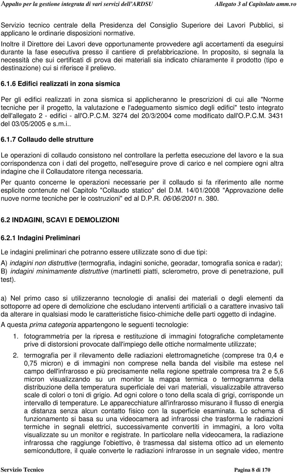 In proposito, si segnala la necessità che sui certificati di prova dei materiali sia indicato chiaramente il prodotto (tipo e destinazione) cui si riferisce il prelievo. 6.1.