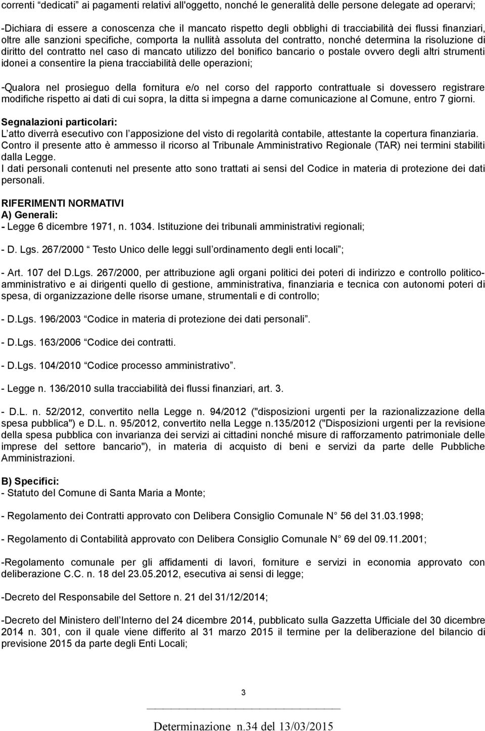 bancario o postale ovvero degli altri strumenti idonei a consentire la piena tracciabilità delle operazioni; -Qualora nel prosieguo della fornitura e/o nel corso del rapporto contrattuale si