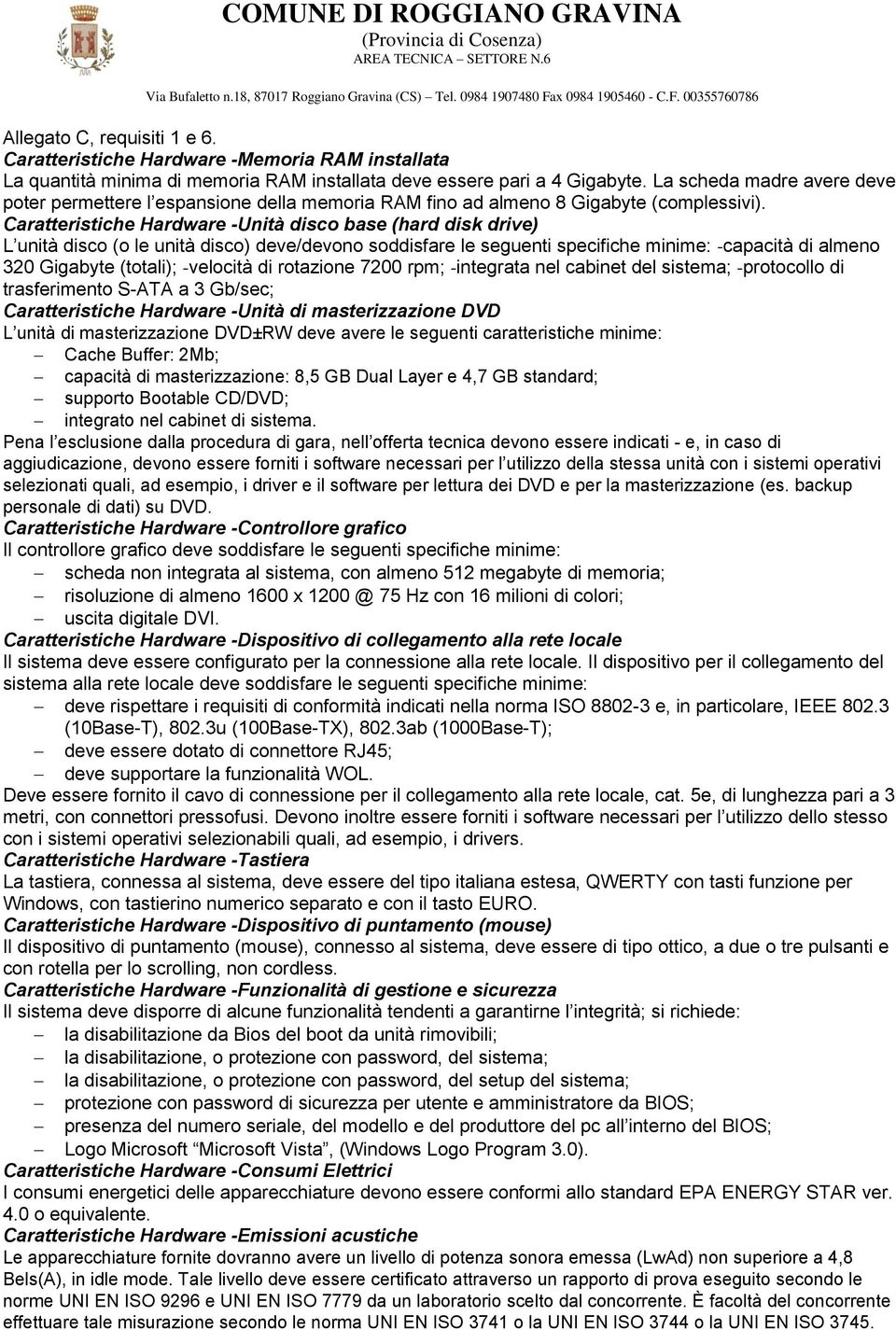 Caratteristiche Hardware -Unità disco base (hard disk drive) L unità disco (o le unità disco) deve/devono soddisfare le seguenti specifiche minime: -capacità di almeno 320 Gigabyte (totali);