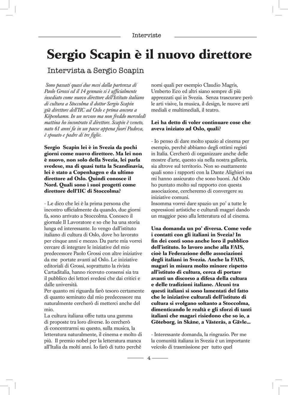 In un nevoso ma non freddo mercoledì mattina ho incontrato il direttore. Scapin è veneto, nato 61 anni fa in un paese appena fuori Padova, è sposato e padre di tre figlie.