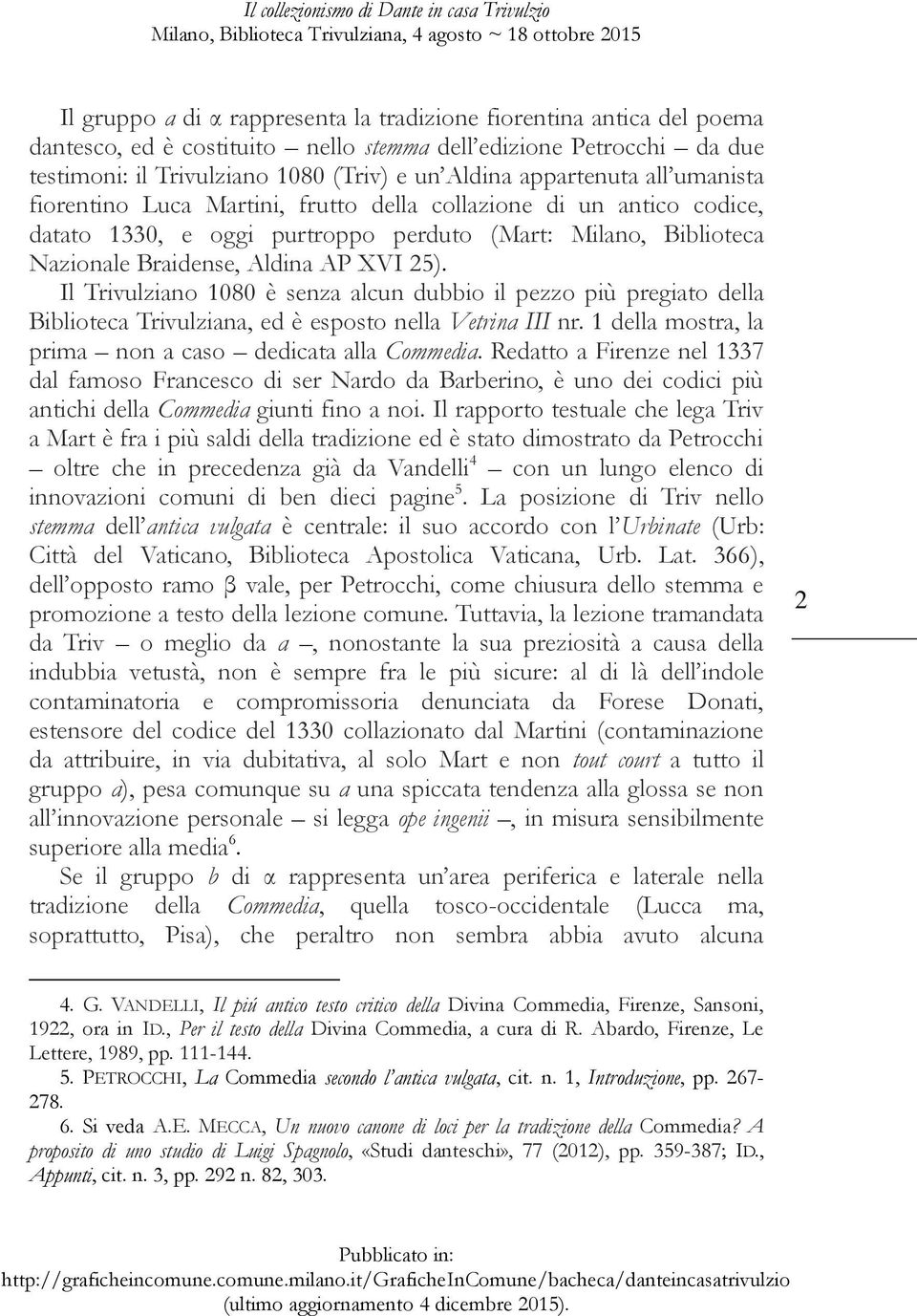 Il Trivulziano 1080 è senza alcun dubbio il pezzo più pregiato della Biblioteca Trivulziana, ed è esposto nella Vetrina III nr. 1 della mostra, la prima non a caso dedicata alla Commedia.