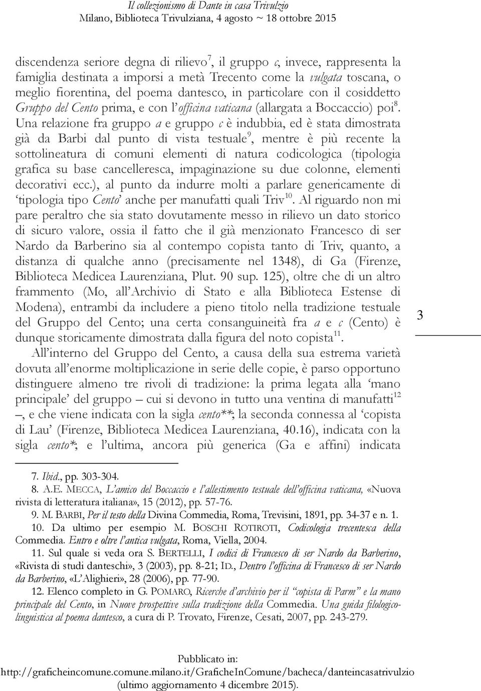 Una relazione fra gruppo a e gruppo c è indubbia, ed è stata dimostrata già da Barbi dal punto di vista testuale 9, mentre è più recente la sottolineatura di comuni elementi di natura codicologica