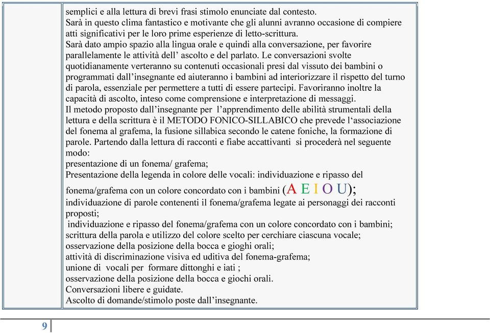 Sarà dato ampio spazio alla lingua orale e quindi alla conversazione, per favorire parallelamente le attività dell ascolto e del parlato.