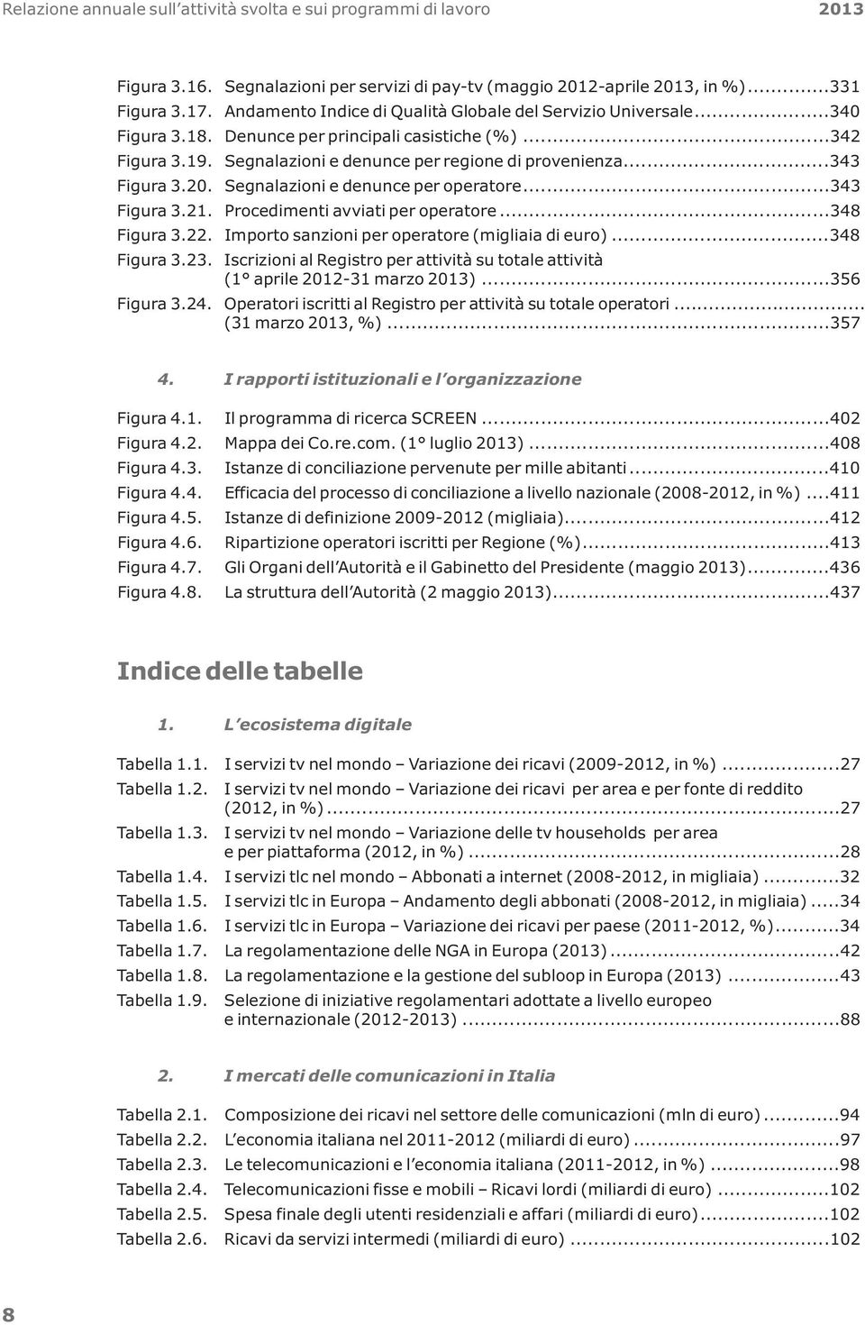 20. Segnalazioni e denunce per operatore...343 Figura 3.21. Procedimenti avviati per operatore...348 Figura 3.22. Importo sanzioni per operatore (migliaia di euro)...348 Figura 3.23.