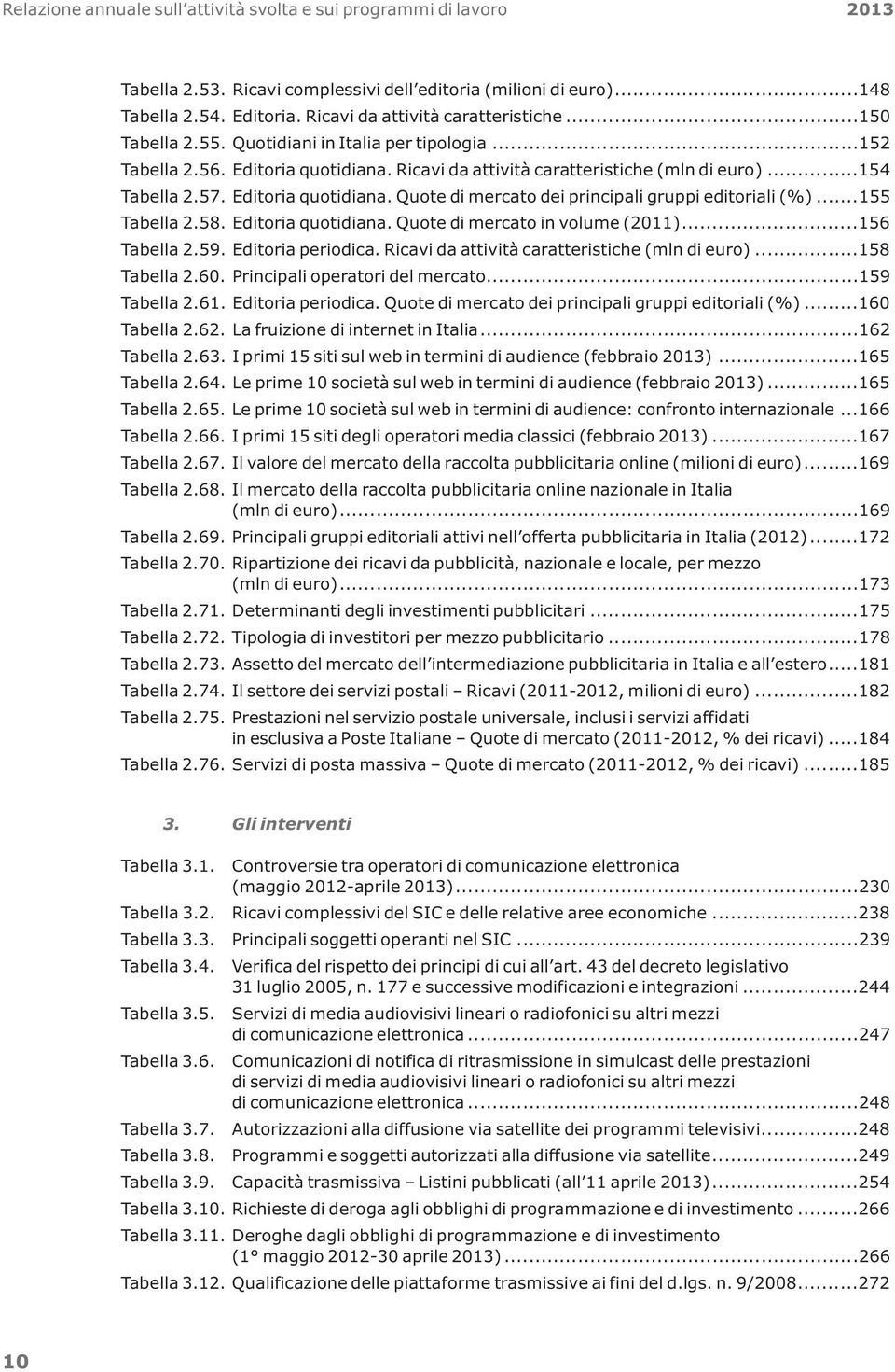 ..155 Tabella 2.58. Editoria quotidiana. Quote di mercato in volume (2011)...156 Tabella 2.59. Editoria periodica. Ricavi da attività caratteristiche (mln di euro)...158 Tabella 2.60.