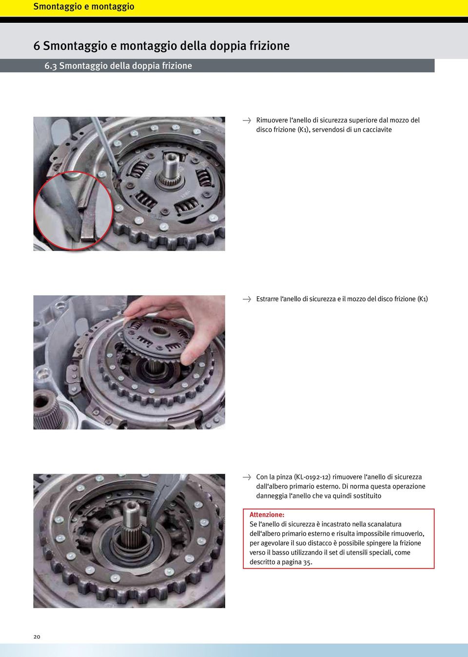 e il mozzo del disco frizione (K1) > Con la pinza (KL-0192-12) rimuovere l anello di sicurezza dall albero primario esterno.