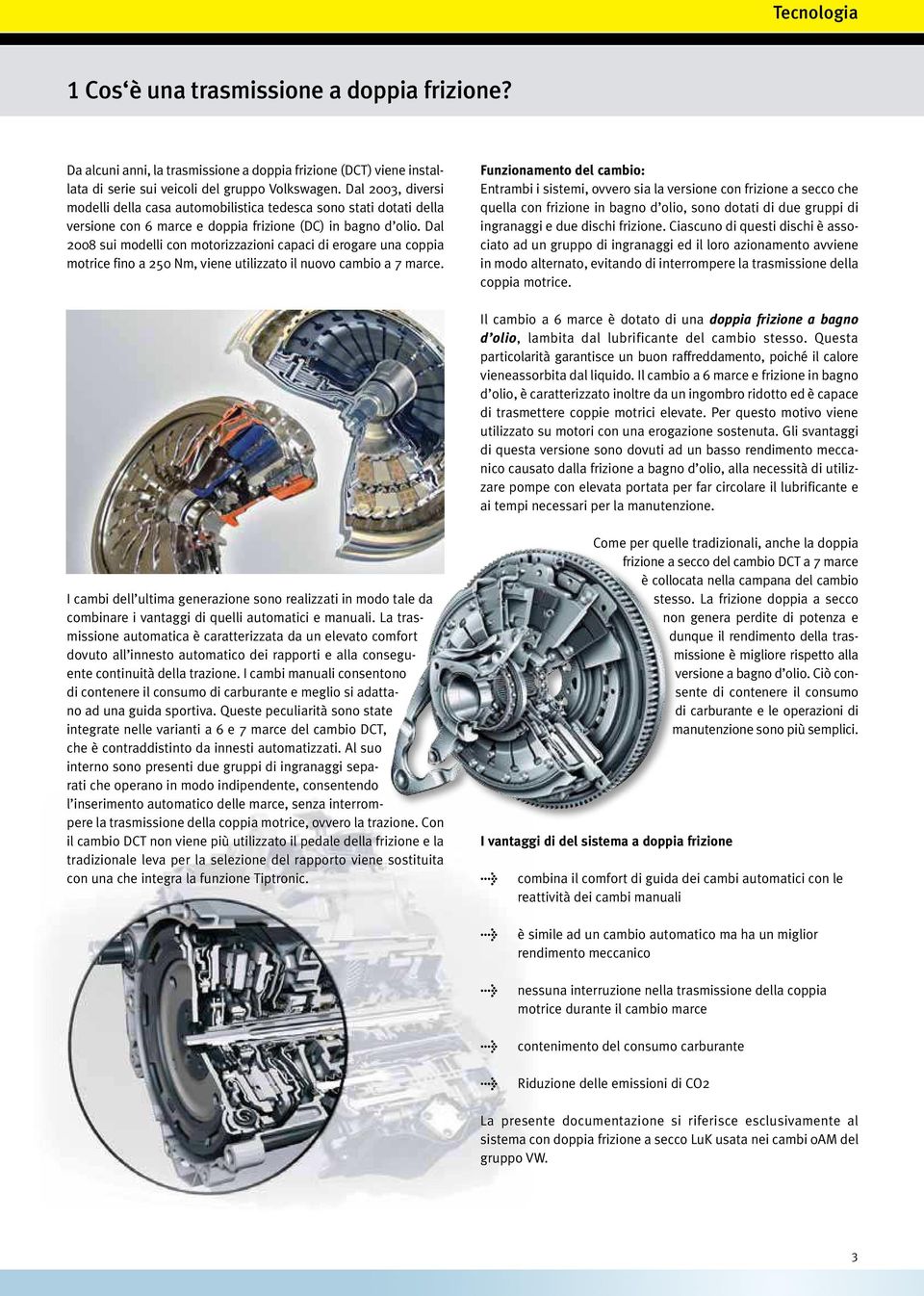 Dal 2008 sui modelli con motorizzazioni capaci di erogare una coppia motrice fino a 250 Nm, viene utilizzato il nuovo cambio a 7 marce.