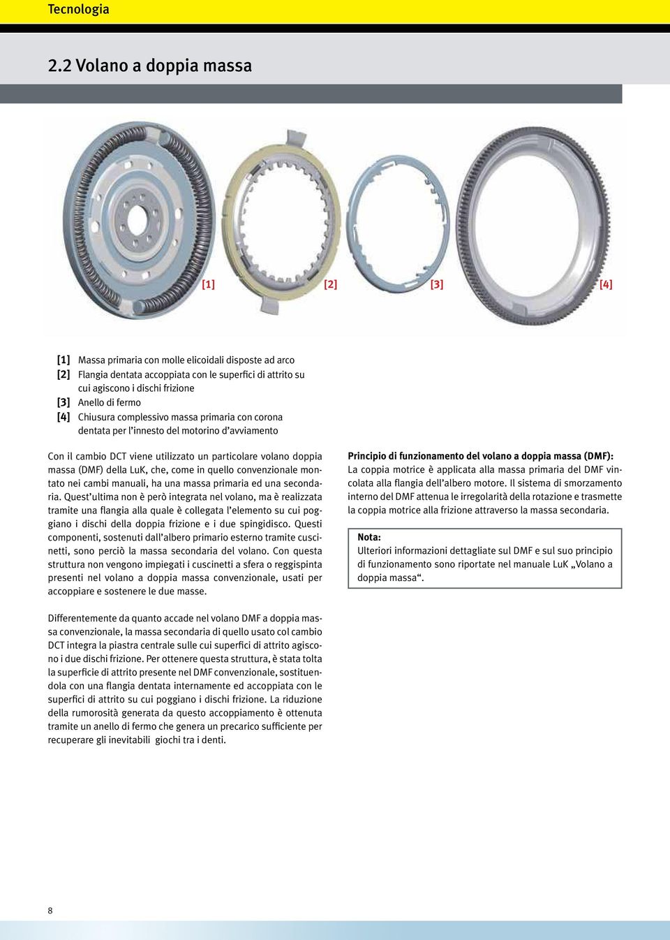 di fermo [4] Chiusura complessivo massa primaria con corona dentata per l innesto del motorino d avviamento Con il cambio DCT viene utilizzato un particolare volano doppia massa (DMF) della LuK, che,