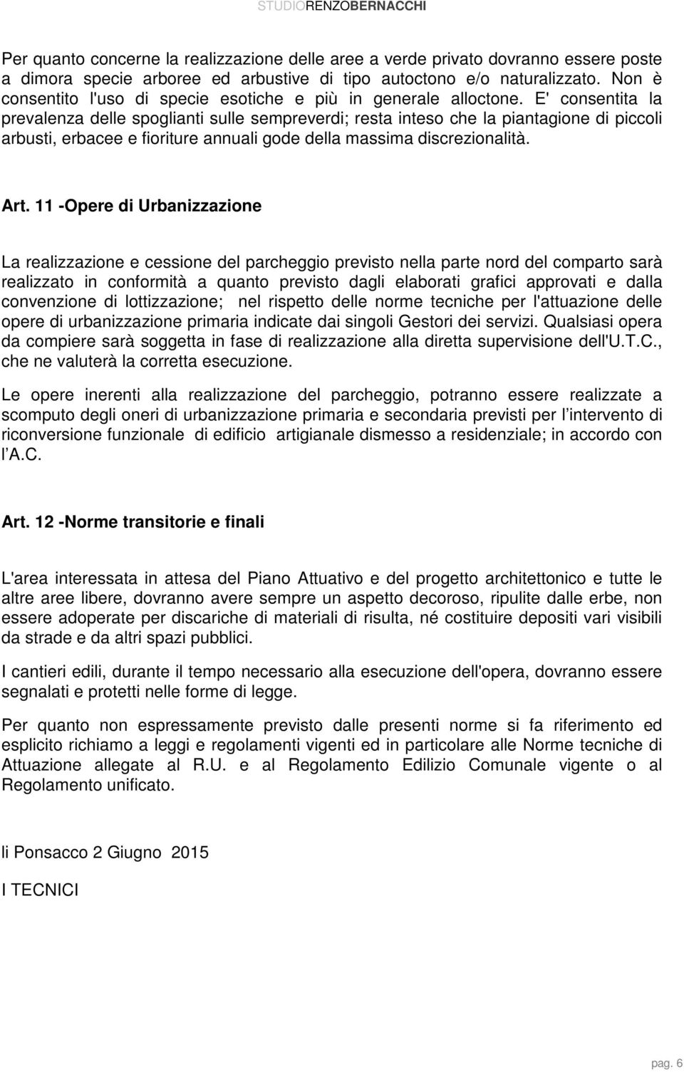 E' consentita la prevalenza delle spoglianti sulle sempreverdi; resta inteso che la piantagione di piccoli arbusti, erbacee e fioriture annuali gode della massima discrezionalità. Art.