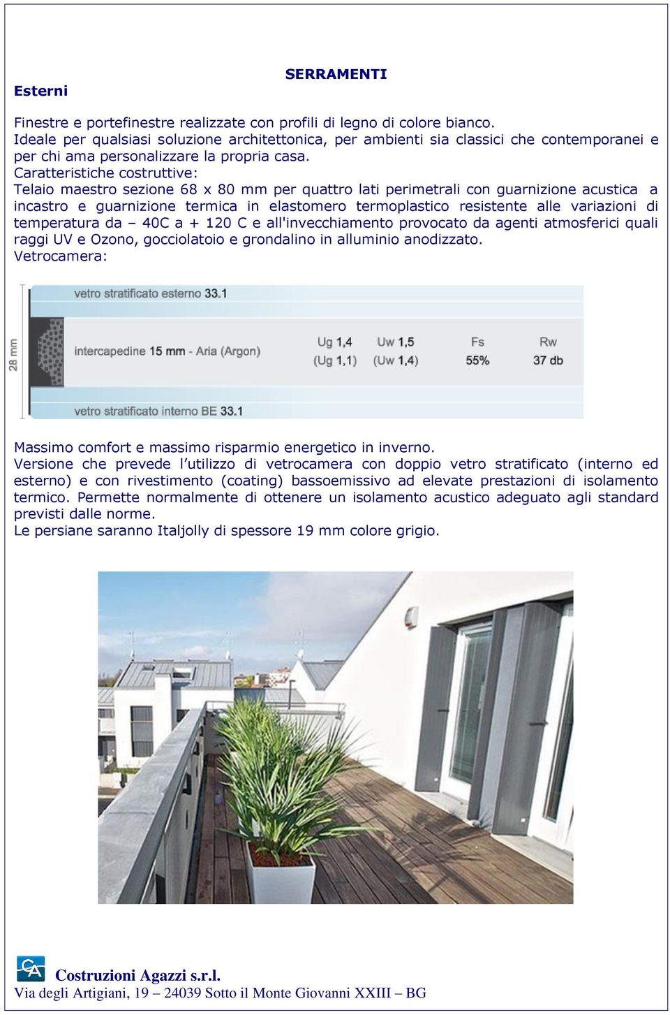 Caratteristiche costruttive: Telaio maestro sezione 68 x 80 mm per quattro lati perimetrali con guarnizione acustica a incastro e guarnizione termica in elastomero termoplastico resistente alle