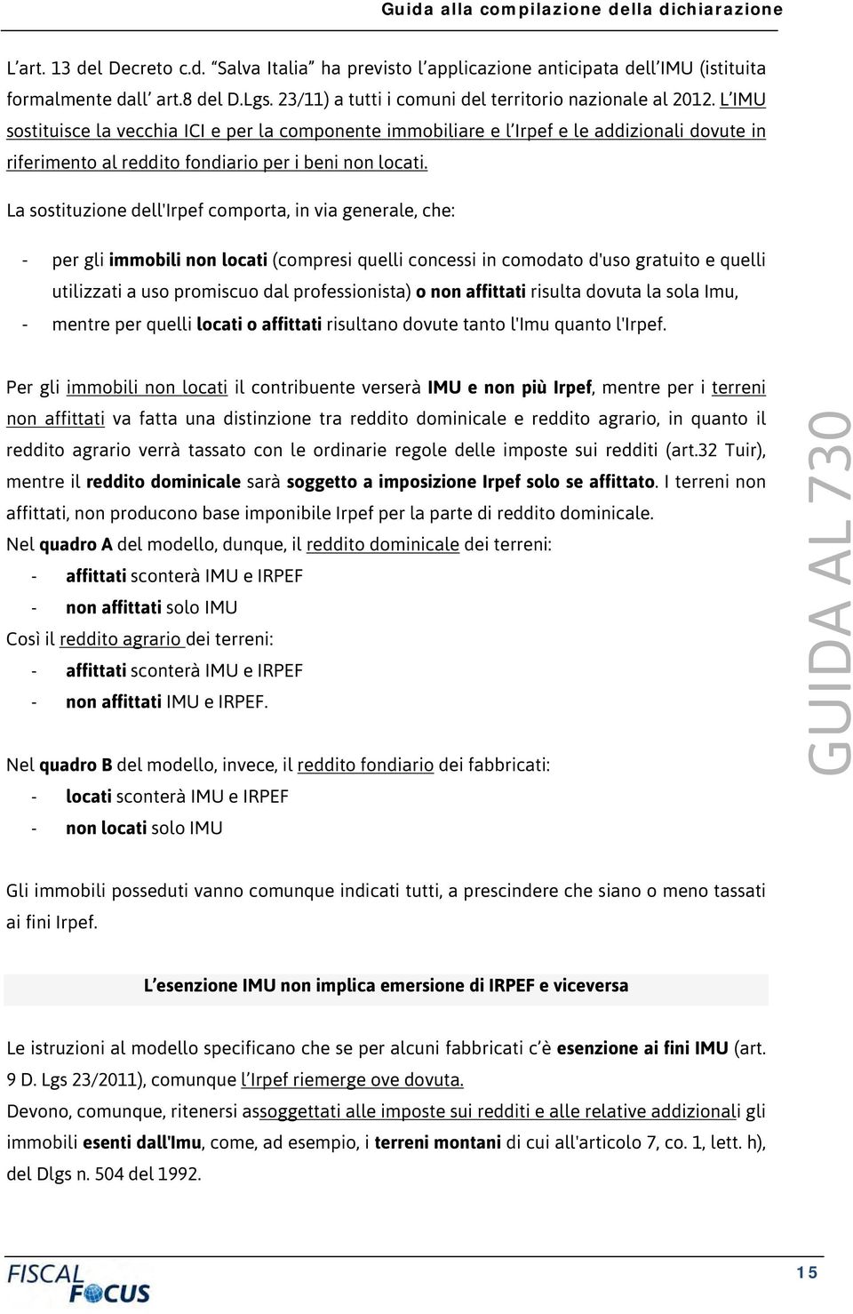 La sostituzione dell'irpef comporta, in via generale, che: - per gli immobili non locati (compresi quelli concessi in comodato d'uso gratuito e quelli utilizzati a uso promiscuo dal professionista) o