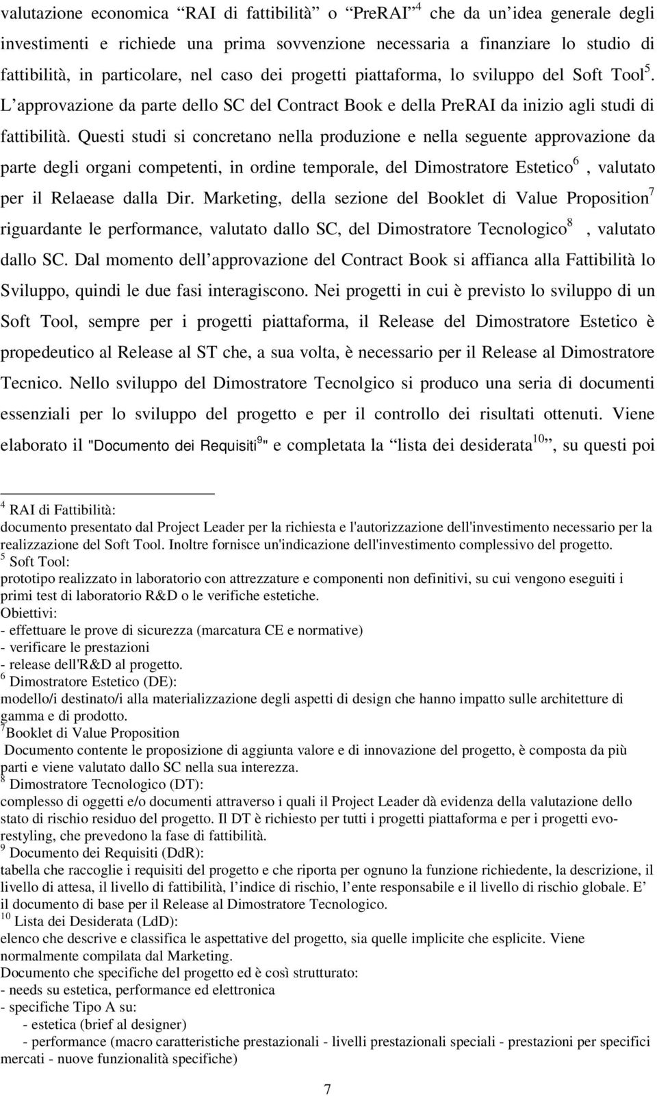 Questi studi si concretano nella produzione e nella seguente approvazione da parte degli organi competenti, in ordine temporale, del Dimostratore Estetico 6, valutato per il Relaease dalla Dir.